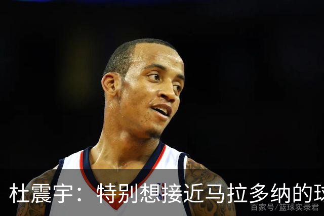 杜震宇：特别想接近马拉多纳的球风 一直喜欢东北骄傲本山大叔